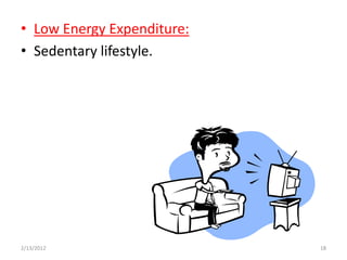 • Low Energy Expenditure:
• Sedentary lifestyle.




2/13/2012                   18
 