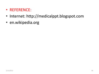 • REFERENCE:
• Internet: http://medicalppt.blogspot.com
• en.wikipedia.org




2/13/2012                                    30
 