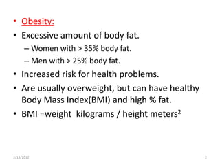 • Obesity:
• Excessive amount of body fat.
      – Women with > 35% body fat.
      – Men with > 25% body fat.
• Increased...
