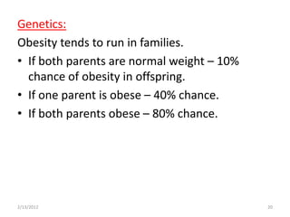 Genetics:
Obesity tends to run in families.
• If both parents are normal weight – 10%
  chance of obesity in offspring.
• ...