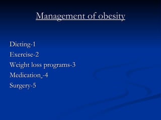 Management of obesity 1-Dieting 2-Exercise 3-Weight loss programs 4-   Medication 5-Surgery 