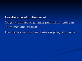 4- Cerebrovascular disease Obesity is linked to an increased risk of stroke in both men and women  5- Gastrointestinal system  gastroesophageal reflux  