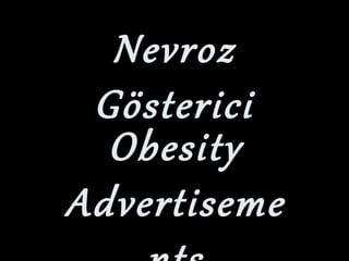 Nevroz
 Gösterici
  Obesity
Advertiseme
 