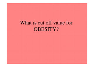 What is cut off value for
      OBESITY?
 