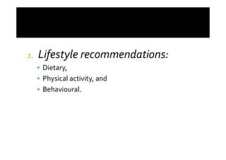 1.   Lifestyle recommendations:
     Dietary,
     Physical activity, and
     Behavioural.
 