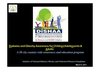 Diabetes and Obesity Awareness for Children/Adolescents &
                              Adults
      A 50 city country wide awareness and education program


           Initiative of National Diabetes, Obesity, and Cholesterol Diseases Foundation
                                                                            March 5, 2011
 