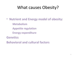 What causes Obesity?

• Nutrient and Energy model of obesity:
    Metabolism
    Appetite regulation
    Energy expenditure
Genetics
Behavioral and cultural factors


                                          11
 