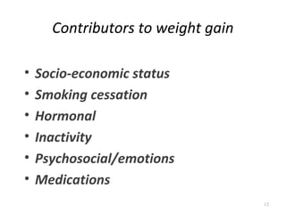 Contributors to weight gain

•   Socio-economic status
•   Smoking cessation
•   Hormonal
•   Inactivity
•   Psychosocial/emotions
•   Medications
                                    12
 