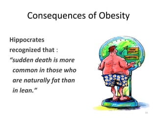 Consequences of Obesity

Hippocrates
recognized that :
“sudden death is more
 common in those who
 are naturally fat than
 in lean.”


                                18
 