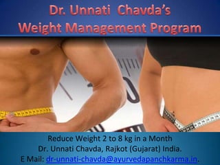 Dr. UnnatiChavda’sWeight Management Program Reduce Weight 2 to 8 kg in a Month Dr. UnnatiChavda, Rajkot (Gujarat) India.                                    E Mail: dr-unnati-chavda@ayurvedapanchkarma.in. www.ayurvedapanchkarma.in 