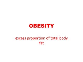 OBESITY
excess proportion of total body
fat
 