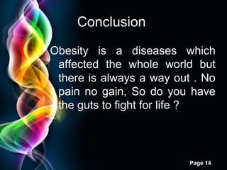 Free Powerpoint Templates
Page 14
Obesity is a diseases which
affected the whole world but
there is always a way out . No
pain no gain, So do you have
the guts to fight for life ?
Conclusion
 