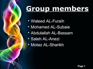 Free Powerpoint Templates
Page 1
Group members

Waleed AL-Furaih

Mohamed AL-Subaie

Abdulallah AL-Bassam

Saleh AL-Anezi

Motaz AL-Sharikh
 