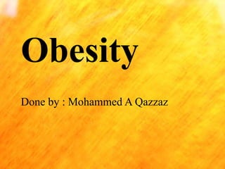 Obesity
Done by : Mohammed A Qazzaz

 