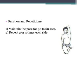 • Duration and Repetitions-
1) Maintain the pose for 30 to 60 secs.
2) Repeat 2 or 3 times each side.
 