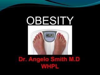 OBESITY
Dr. Angelo Smith M.D
WHPL
 