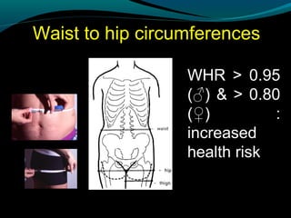Waist to hip circumferences
WHR > 0.95
(♂) & > 0.80
(♀) :
increased
health risk
 