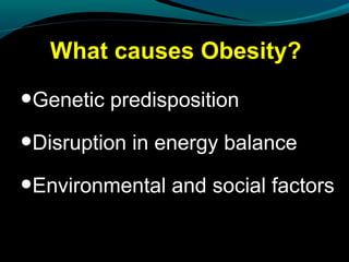 What causes Obesity?
•Genetic predisposition
•Disruption in energy balance
•Environmental and social factors
 