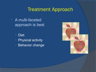 Treatment Approach
• A multi-faceted
approach is best
• Diet
• Physical activity
• Behavior change
 
