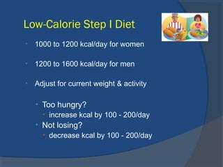 Low-Calorie Step I Diet
• 1000 to 1200 kcal/day for women
• 1200 to 1600 kcal/day for men
• Adjust for current weight & activity
• Too hungry?
• increase kcal by 100 - 200/day
• Not losing?
• decrease kcal by 100 - 200/day
 