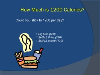 How Much is 1200 Calories?
• Could you stick to 1200 per day?
1 Big Mac (580)
1 SMALL Fries (210)
1 SMALL shake (430)
 