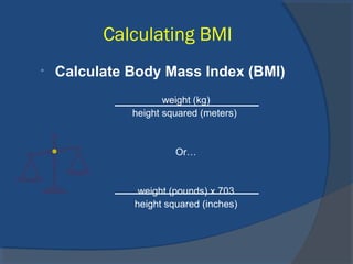 Calculating BMI
• Calculate Body Mass Index (BMI)
weight (kg)
height squared (meters)
Or…
weight (pounds) x 703
height squared (inches)
 