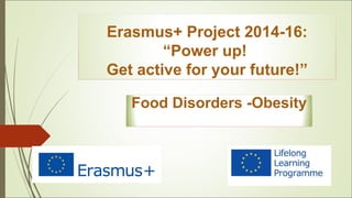 Erasmus+ Project 2014-16:
“Power up!
Get active for your future!”
Food Disorders -Obesity
 