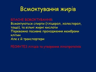Всмоктування жирів
ВЛАСНЕ ВСМОКТУВАННЯ:
Всмоктуються спирти (гліцерол, холестерол,
тощо), та вільні жирні кислоти
Переважно пасивне проходження мембрани
клітин
Але є й транспортери
РЕСИНТЕЗ ліпідів та утворення ліпопротеїнів
 