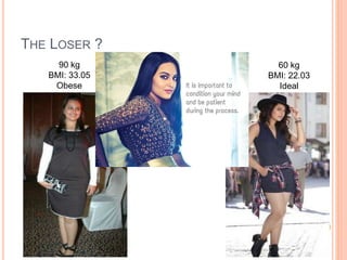 THE LOSER ?
90 kg
BMI: 33.05
Obese
60 kg
BMI: 22.03
Ideal
 
