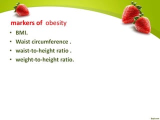 markers of obesity
• BMI.
• Waist circumference .
• waist-to-height ratio .
• weight-to-height ratio.
 
