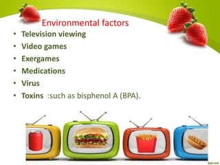 • Television viewing
• Video games
• Exergames
• Medications
• Virus
• Toxins :such as bisphenol A (BPA).
Environmental factors
 