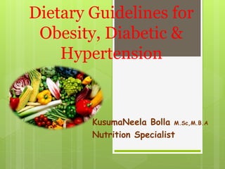 Dietary Guidelines for
Obesity, Diabetic &
Hypertension
KusumaNeela Bolla M.Sc,M.B.A
Nutrition Specialist
 