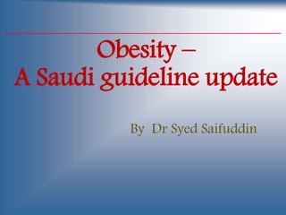 Obesity –
A Saudi guideline update
By Dr Syed Saifuddin
 