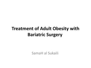 Treatment of Adult Obesity with
Bariatric Surgery
SamaH al Sukaili
 