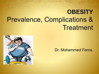 OBESITY
Prevalence, Complications &
Treatment
Dr. Mohammed Feros.
 