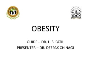 OBESITY
GUIDE – DR. L. S. PATIL
PRESENTER – DR. DEEPAK CHINAGI
 