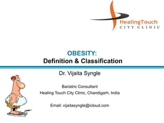OBESITY:
Definition & Classification
Dr. Vijaita Syngle
Bariatric Consultant
Healing Touch City Clinic, Chandigarh, India
Email: vijaitasyngle@icloud.com
 