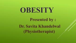 OBESITY
Presented by :
Dr. Savita Khandelwal
(Physiotherapist)
 