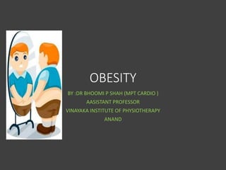 OBESITY
BY :DR BHOOMI P SHAH (MPT CARDIO )
AASISTANT PROFESSOR
VINAYAKA INSTITUTE OF PHYSIOTHERAPY
ANAND
 