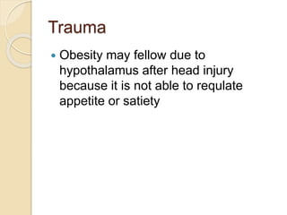 Trauma
 Obesity may fellow due to
hypothalamus after head injury
because it is not able to requlate
appetite or satiety
 
