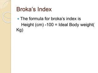 Broka’s Index
 The formula for broka’s index is
Height (cm) -100 = Ideal Body weight(
Kg)
 