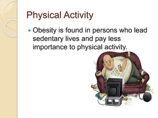 Physical Activity
 Obesity is found in persons who lead
sedentary lives and pay less
importance to physical activity.
 