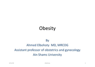 Obesity
By
Ahmed Elbohoty MD, MRCOG
Assistant professor of obstetrics and gynecology
Ain Shams University
3/21/20 elbohoty 1
 