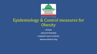 Epidemiology & Control measures for
Obesity
AB RAJAR
ASSOCIATEPROFESSOR
COMMUNITYHEALTHSCIENCES.
MuhammadMedicalCollege
 