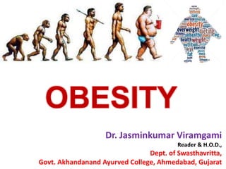 OBESITY
Dr. Jasminkumar Viramgami
Reader & H.O.D.,
Dept. of Swasthavritta,
Govt. Akhandanand Ayurved College, Ahmedabad, Gujarat
 
