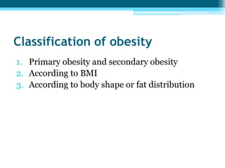 Classification of obesity
1. Primary obesity and secondary obesity
2. According to BMI
3. According to body shape or fat distribution
 