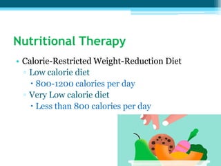 Nutritional Therapy
• Calorie-Restricted Weight-Reduction Diet
▫ Low calorie diet
 800-1200 calories per day
▫ Very Low calorie diet
 Less than 800 calories per day
 