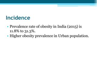 Incidence
• Prevalence rate of obesity in India (2015) is
11.8% to 31.3%.
• Higher obesity prevalence in Urban population.
 