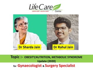 Topic :- OBESITY,NUTRITION, METABOLIC SYNDROME
Update (2020)
Dr Rahul JainDr Sharda Jain
for Gynaecologist & Surgery Specialist
 