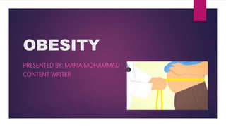 OBESITY
PRESENTED BY: MARIA MOHAMMAD
CONTENT WRITER
 